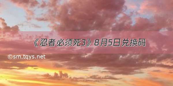 《忍者必须死3》8月5日兑换码