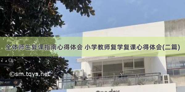 全体师生复课指南心得体会 小学教师复学复课心得体会(二篇)