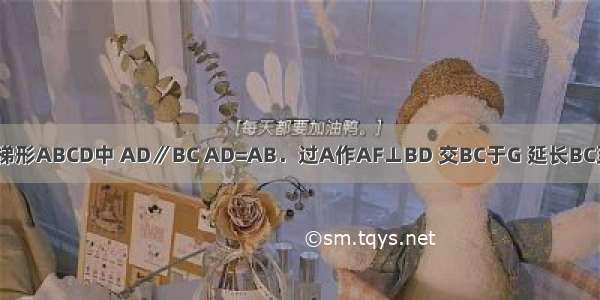 如图 在等腰梯形ABCD中 AD∥BC AD=AB．过A作AF⊥BD 交BC于G 延长BC至E 使CE=CD