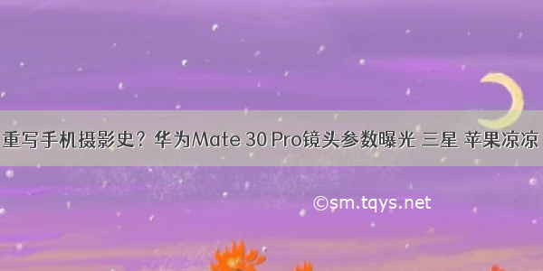 重写手机摄影史？华为Mate 30 Pro镜头参数曝光 三星 苹果凉凉