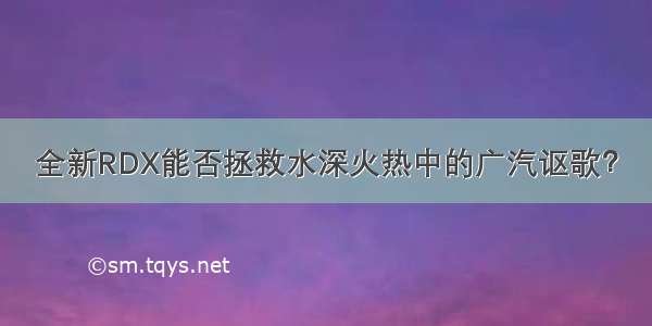 全新RDX能否拯救水深火热中的广汽讴歌？