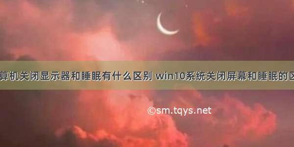 计算机关闭显示器和睡眠有什么区别 win10系统关闭屏幕和睡眠的区别