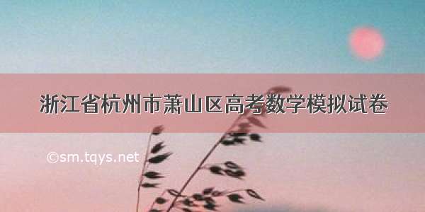 浙江省杭州市萧山区高考数学模拟试卷