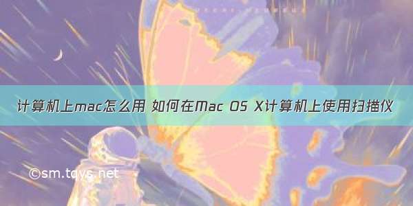 计算机上mac怎么用 如何在Mac OS X计算机上使用扫描仪