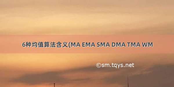 6种均值算法含义(MA EMA SMA DMA TMA WM