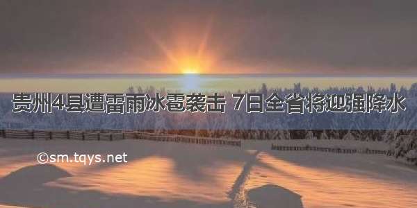 贵州4县遭雷雨冰雹袭击 7日全省将迎强降水