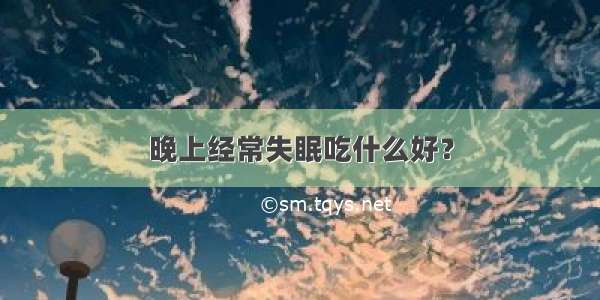 晚上经常失眠吃什么好？