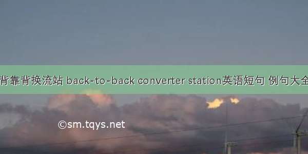 背靠背换流站 back-to-back converter station英语短句 例句大全