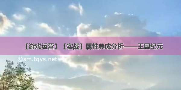 【游戏运营】【实战】属性养成分析——王国纪元