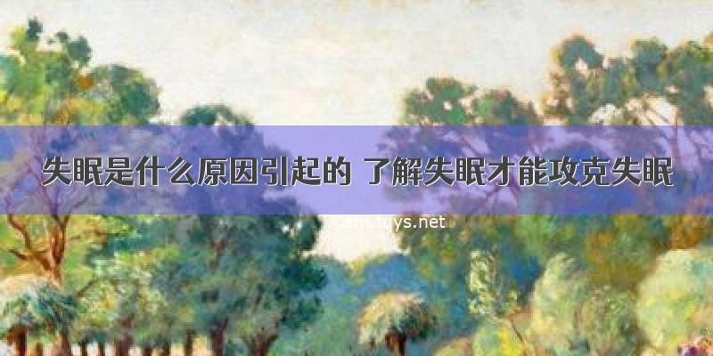 失眠是什么原因引起的 了解失眠才能攻克失眠