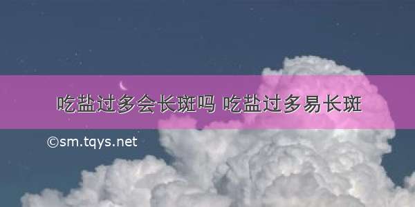 吃盐过多会长斑吗 吃盐过多易长斑