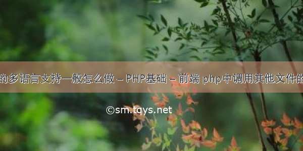 PHP的多语言支持一般怎么做 – PHP基础 – 前端 php中调用其他文件的函数