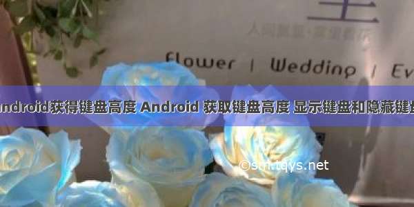 android获得键盘高度 Android 获取键盘高度 显示键盘和隐藏键盘