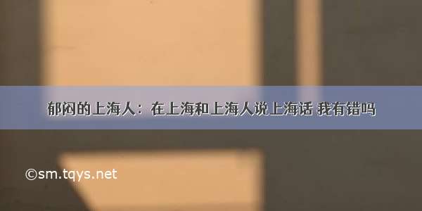 郁闷的上海人：在上海和上海人说上海话 我有错吗