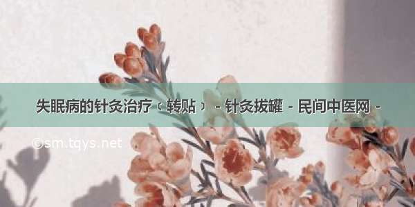 失眠病的针灸治疗﹝转贴﹞ - 针灸拔罐 - 民间中医网 -