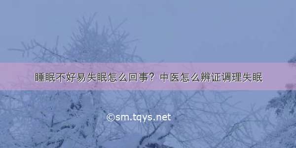 睡眠不好易失眠怎么回事？中医怎么辨证调理失眠