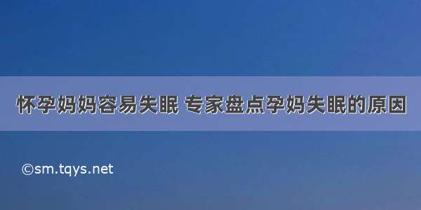 怀孕妈妈容易失眠 专家盘点孕妈失眠的原因