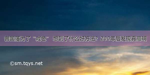 曾国藩为了“戒色” 想到了什么好方法？200年后发现真高明