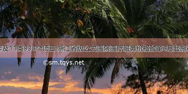 涉及11类938个项目 浙江省级公立医院医疗服务价格改革8月起施行