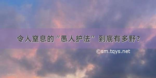 令人窒息的“愚人护法” 到底有多野？