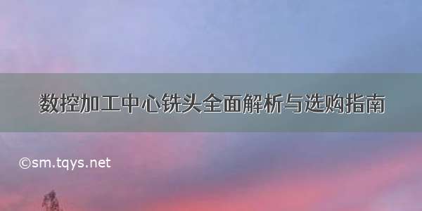 数控加工中心铣头全面解析与选购指南