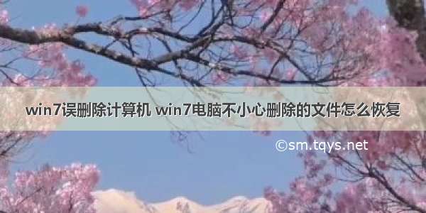 win7误删除计算机 win7电脑不小心删除的文件怎么恢复