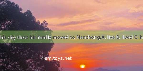 He in this city since his family moved to Nanchong.A. live B. lived C. has lived