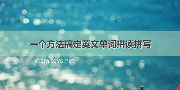 一个方法搞定英文单词拼读拼写