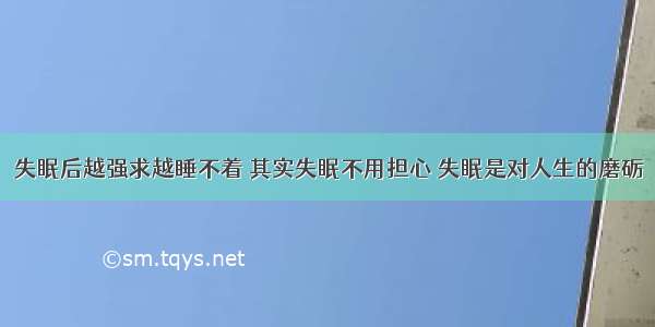 失眠后越强求越睡不着 其实失眠不用担心 失眠是对人生的磨砺