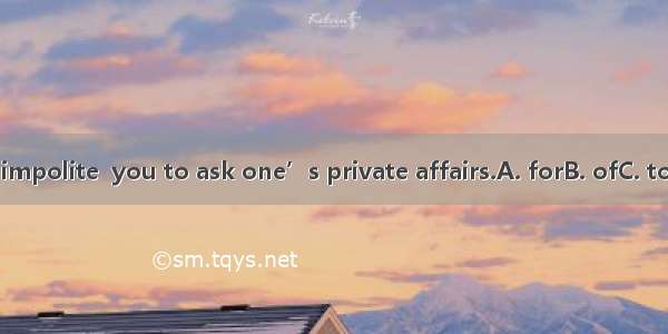 It’s impolite  you to ask one’s private affairs.A. forB. ofC. toD. on