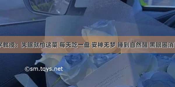 大学教授：失眠就怕这菜 每天吃一盘 安神无梦 睡到自然醒 黑眼圈消失了