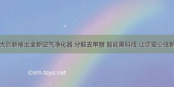 方太创新推出全新空气净化器 分解去甲醛 智能黑科技 让您安心住新家