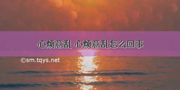 心烦意乱 心烦意乱怎么回事