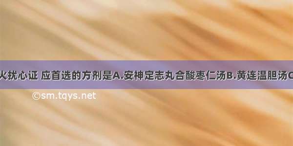 治疗不寐痰火扰心证 应首选的方剂是A.安神定志丸合酸枣仁汤B.黄连温胆汤C.归脾汤D.六