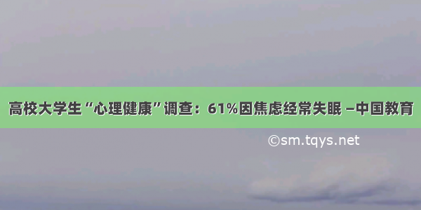 高校大学生“心理健康”调查：61%因焦虑经常失眠 —中国教育