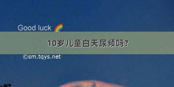 10岁儿童白天尿频吗？