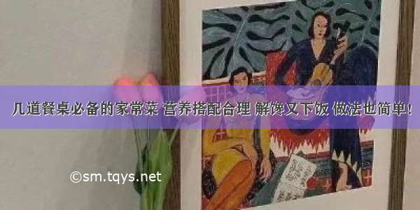 几道餐桌必备的家常菜 营养搭配合理 解馋又下饭 做法也简单！