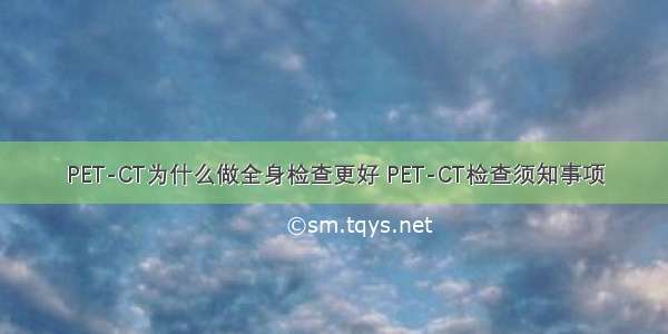 PET-CT为什么做全身检查更好 PET-CT检查须知事项