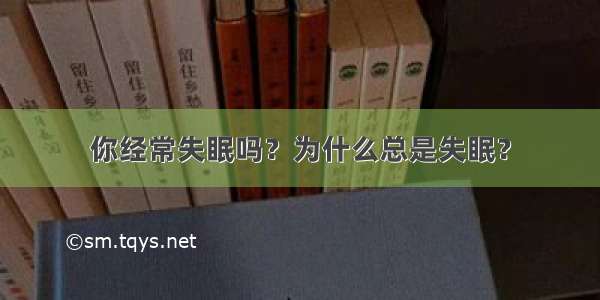 你经常失眠吗？为什么总是失眠？