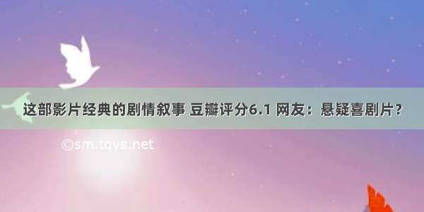 这部影片经典的剧情叙事 豆瓣评分6.1 网友：悬疑喜剧片？