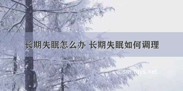 长期失眠怎么办 长期失眠如何调理