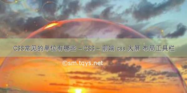 CSS常见的单位有哪些 – CSS – 前端 css 大屏 布局工具栏