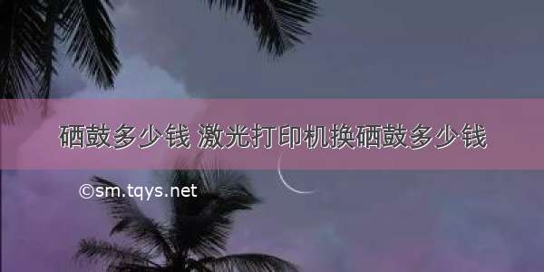 硒鼓多少钱 激光打印机换硒鼓多少钱