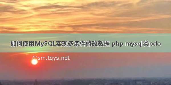 如何使用MySQL实现多条件修改数据 php mysql类pdo