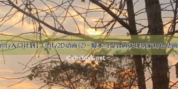 【Unity入门计划】Unity2D动画(2)-脚本与混合树实现玩家角色动画过渡