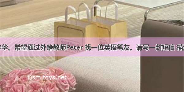 假设你是李华。希望通过外籍教师Peter 找一位英语笔友。请写一封短信 描述一下你理