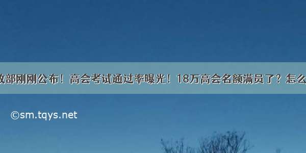 财政部刚刚公布！高会考试通过率曝光！18万高会名额满员了？怎么办？