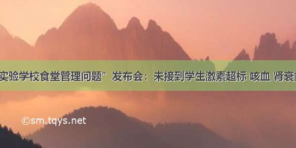 “成都七中实验学校食堂管理问题”发布会：未接到学生激素超标 咳血 肾衰竭等情况报告