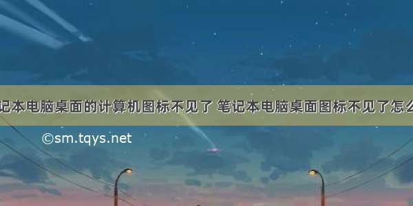 笔记本电脑桌面的计算机图标不见了 笔记本电脑桌面图标不见了怎么办