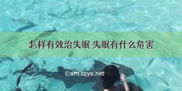 怎样有效治失眠 失眠有什么危害